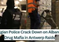 Belgian-Police-Crack-Down-on-Albanian-Drug-Mafia-in-Antwerp-Raids