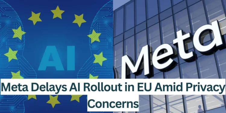 Meta-Delays-AI-Rollout-in-EU-Amid-Privacy-Concerns